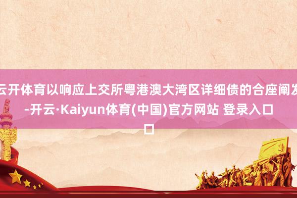 云开体育以响应上交所粤港澳大湾区详细债的合座阐发-开云·Kaiyun体育(中国)官方网站 登录入口