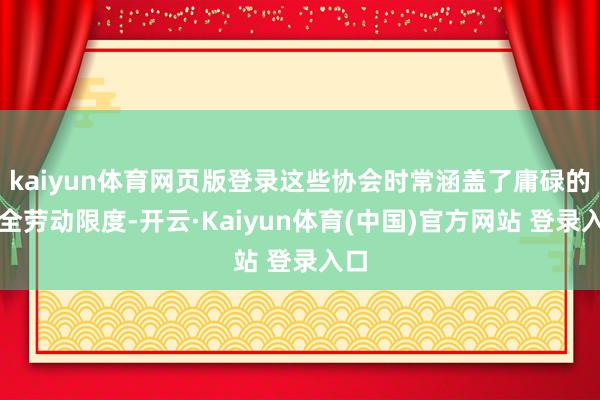 kaiyun体育网页版登录这些协会时常涵盖了庸碌的安全劳动限度-开云·Kaiyun体育(中国)官方网站 登录入口
