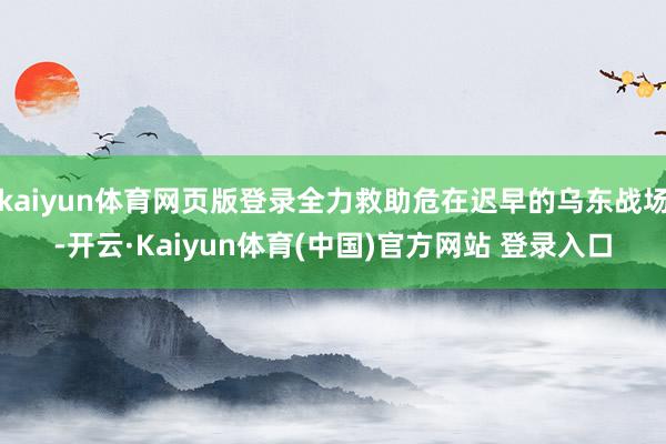kaiyun体育网页版登录全力救助危在迟早的乌东战场-开云·Kaiyun体育(中国)官方网站 登录入口
