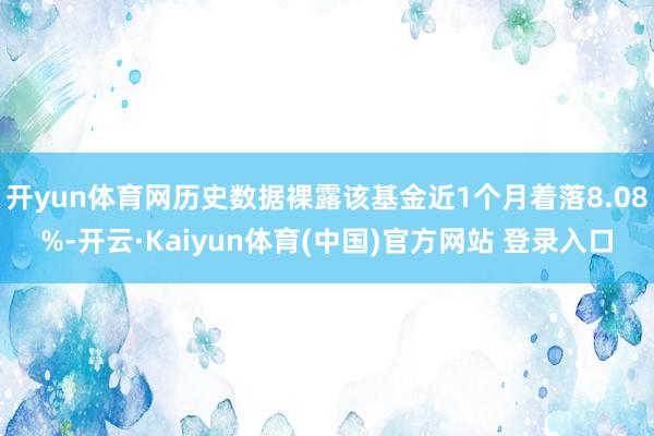 开yun体育网历史数据裸露该基金近1个月着落8.08%-开云·Kaiyun体育(中国)官方网站 登录入口