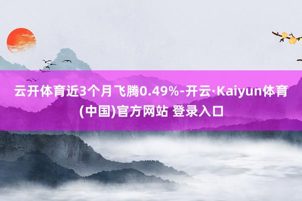 云开体育近3个月飞腾0.49%-开云·Kaiyun体育(中国)官方网站 登录入口