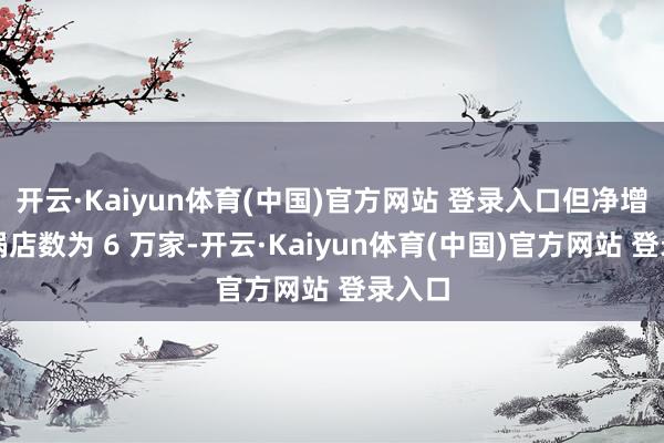 开云·Kaiyun体育(中国)官方网站 登录入口但净增长暖锅店数为 6 万家-开云·Kaiyun体育(中国)官方网站 登录入口