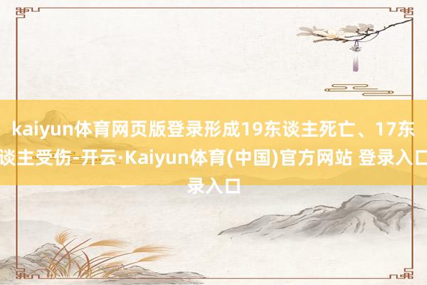 kaiyun体育网页版登录形成19东谈主死亡、17东谈主受伤-开云·Kaiyun体育(中国)官方网站 登录入口