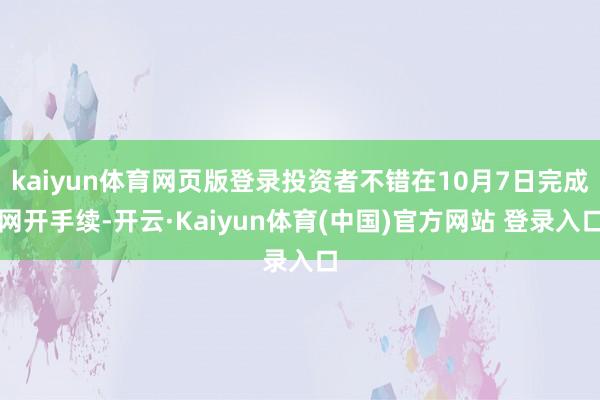kaiyun体育网页版登录投资者不错在10月7日完成网开手续-开云·Kaiyun体育(中国)官方网站 登录入口