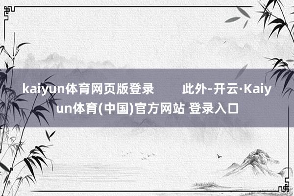 kaiyun体育网页版登录        此外-开云·Kaiyun体育(中国)官方网站 登录入口