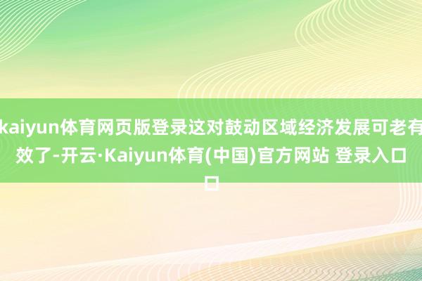 kaiyun体育网页版登录这对鼓动区域经济发展可老有效了-开云·Kaiyun体育(中国)官方网站 登录入口