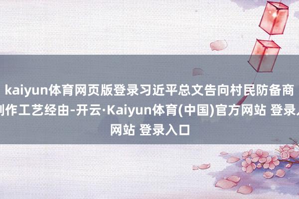 kaiyun体育网页版登录习近平总文告向村民防备商讨制作工艺经由-开云·Kaiyun体育(中国)官方网站 登录入口