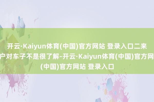 开云·Kaiyun体育(中国)官方网站 登录入口二来好多小白用户对车子不是很了解-开云·Kaiyun体育(中国)官方网站 登录入口