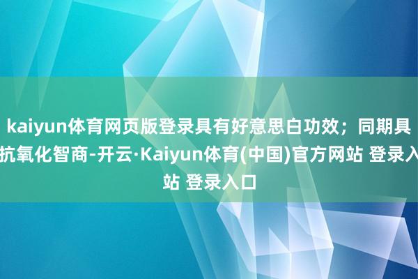 kaiyun体育网页版登录具有好意思白功效；同期具有抗氧化智商-开云·Kaiyun体育(中国)官方网站 登录入口