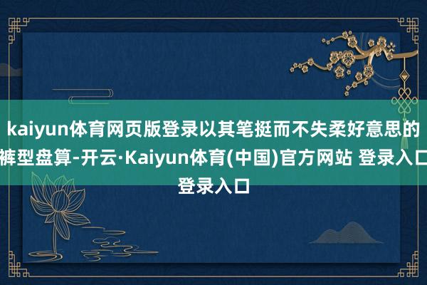 kaiyun体育网页版登录以其笔挺而不失柔好意思的裤型盘算-开云·Kaiyun体育(中国)官方网站 登录入口