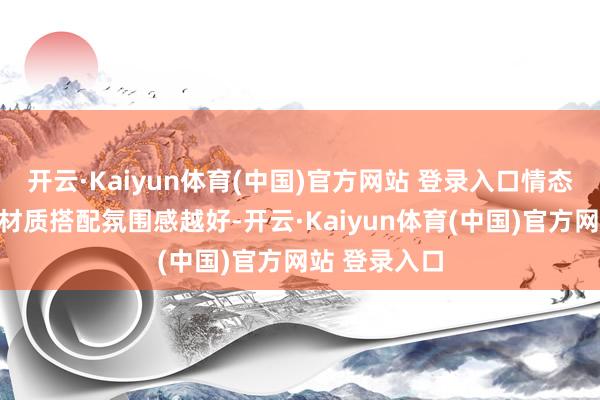 开云·Kaiyun体育(中国)官方网站 登录入口情态越深与软皮材质搭配氛围感越好-开云·Kaiyun体育(中国)官方网站 登录入口