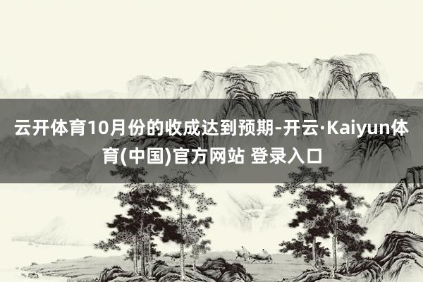 云开体育10月份的收成达到预期-开云·Kaiyun体育(中国)官方网站 登录入口