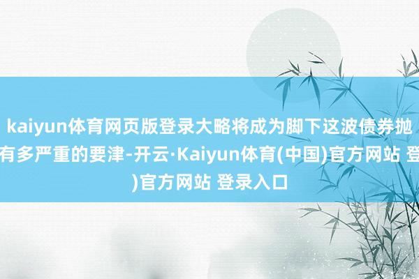 kaiyun体育网页版登录大略将成为脚下这波债券抛售潮能有多严重的要津-开云·Kaiyun体育(中国)官方网站 登录入口