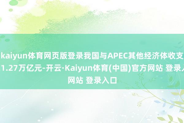 kaiyun体育网页版登录我国与APEC其他经济体收支口21.27万亿元-开云·Kaiyun体育(中国)官方网站 登录入口