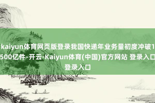 kaiyun体育网页版登录我国快递年业务量初度冲破1500亿件-开云·Kaiyun体育(中国)官方网站 登录入口