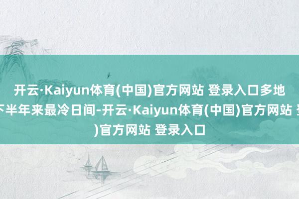 开云·Kaiyun体育(中国)官方网站 登录入口多地将渡过下半年来最冷日间-开云·Kaiyun体育(中国)官方网站 登录入口