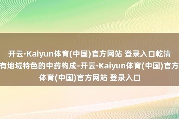 开云·Kaiyun体育(中国)官方网站 登录入口乾清颗粒由多味具有地域特色的中药构成-开云·Kaiyun体育(中国)官方网站 登录入口