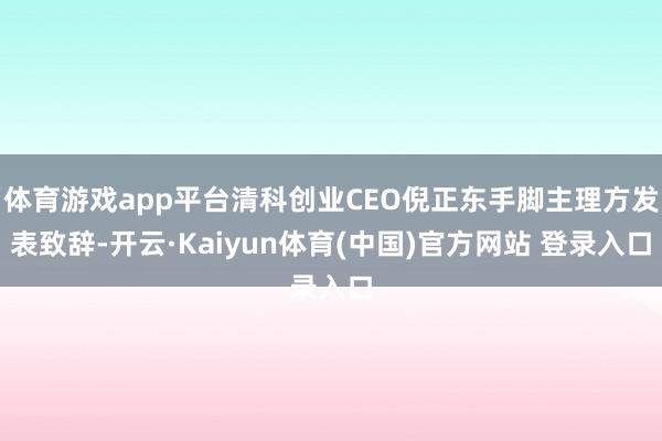 体育游戏app平台清科创业CEO倪正东手脚主理方发表致辞-开云·Kaiyun体育(中国)官方网站 登录入口