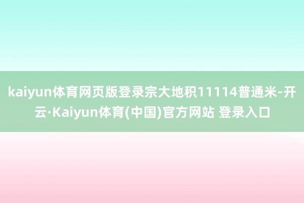 kaiyun体育网页版登录宗大地积11114普通米-开云·Kaiyun体育(中国)官方网站 登录入口