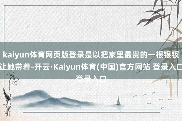 kaiyun体育网页版登录是以把家里最贵的一根银钗让她带着-开云·Kaiyun体育(中国)官方网站 登录入口