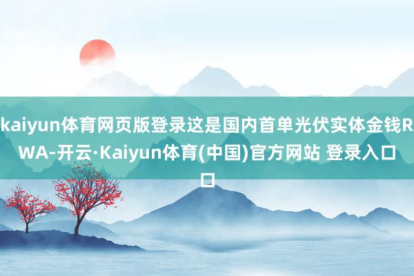 kaiyun体育网页版登录这是国内首单光伏实体金钱RWA-开云·Kaiyun体育(中国)官方网站 登录入口