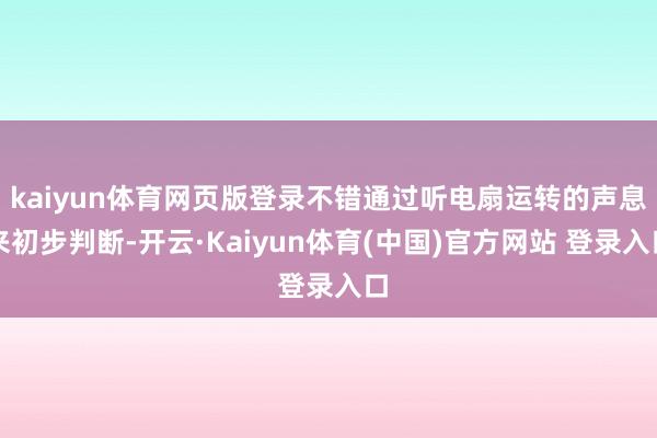 kaiyun体育网页版登录不错通过听电扇运转的声息来初步判断-开云·Kaiyun体育(中国)官方网站 登录入口