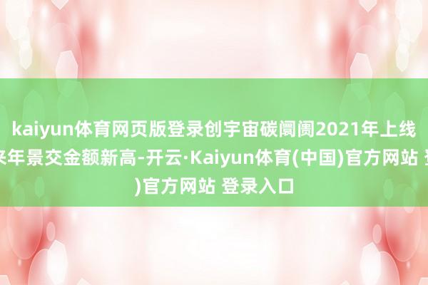 kaiyun体育网页版登录创宇宙碳阛阓2021年上线交游以来年景交金额新高-开云·Kaiyun体育(中国)官方网站 登录入口