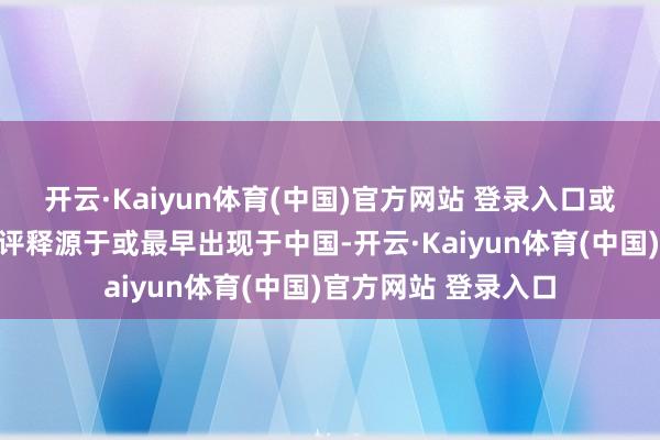 开云·Kaiyun体育(中国)官方网站 登录入口或考古或史册齐不错评释源于或最早出现于中国-开云·Kaiyun体育(中国)官方网站 登录入口