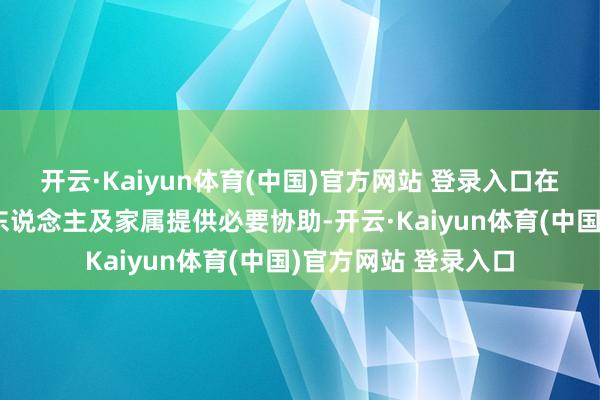 开云·Kaiyun体育(中国)官方网站 登录入口在任责规模内对当事东说念主及家属提供必要协助-开云·Kaiyun体育(中国)官方网站 登录入口
