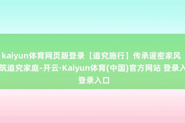 kaiyun体育网页版登录【追究施行】传承邃密家风 共筑追究家庭-开云·Kaiyun体育(中国)官方网站 登录入口