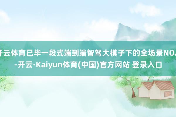 开云体育已毕一段式端到端智驾大模子下的全场景NOA-开云·Kaiyun体育(中国)官方网站 登录入口