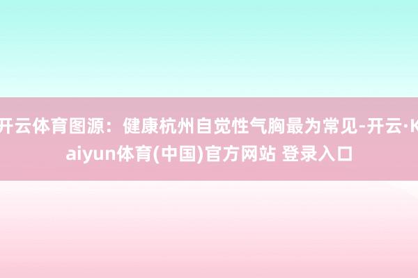 开云体育图源：健康杭州自觉性气胸最为常见-开云·Kaiyun体育(中国)官方网站 登录入口