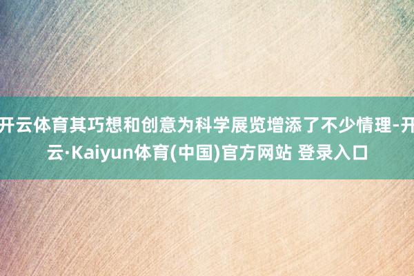 开云体育其巧想和创意为科学展览增添了不少情理-开云·Kaiyun体育(中国)官方网站 登录入口