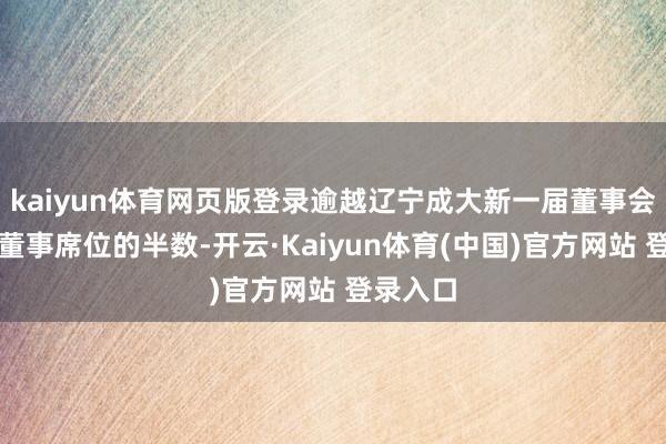 kaiyun体育网页版登录逾越辽宁成大新一届董事会非零丁董事席位的半数-开云·Kaiyun体育(中国)官方网站 登录入口