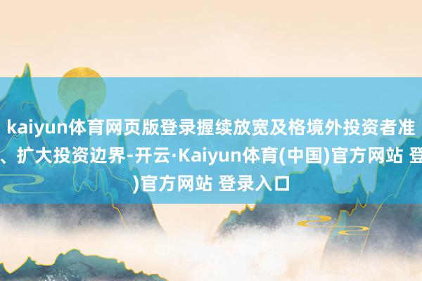 kaiyun体育网页版登录握续放宽及格境外投资者准入要求、扩大投资边界-开云·Kaiyun体育(中国)官方网站 登录入口