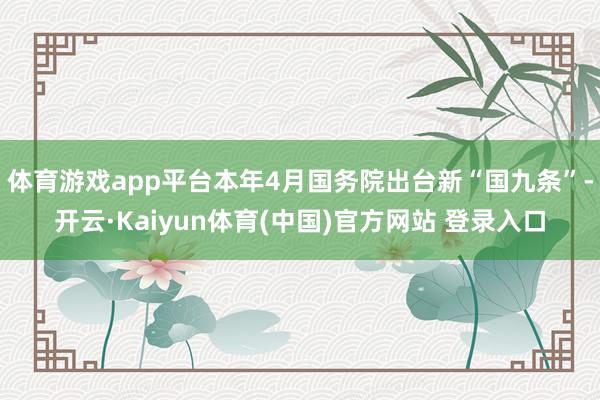 体育游戏app平台本年4月国务院出台新“国九条”-开云·Kaiyun体育(中国)官方网站 登录入口